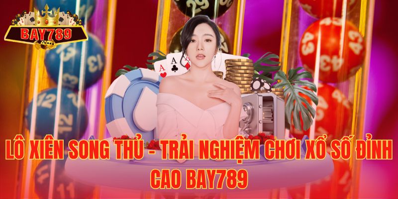Lô Xiên Song Thủ – Trải Nghiệm Chơi Xổ Số Đỉnh Cao Bay789