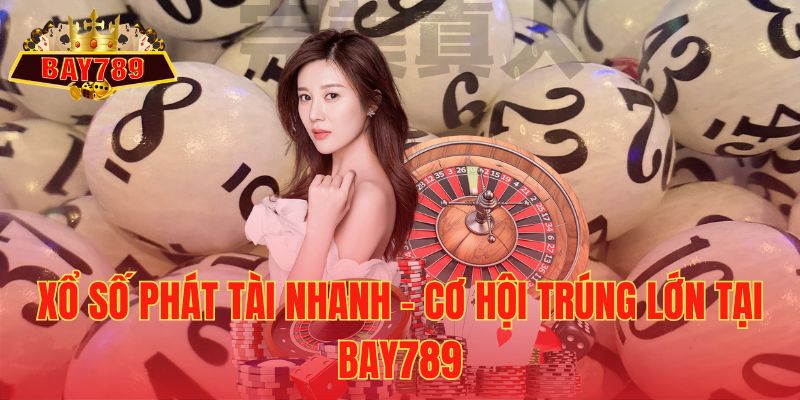 Xổ Số Phát Tài Nhanh – Cơ Hội Trúng Lớn Tại Bay789